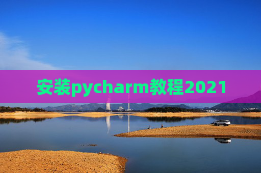 安装pycharm教程2021